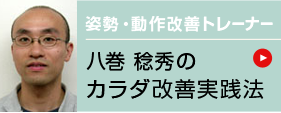 姿勢・動作改善トレーナー八巻 稔秀のカラダ改善実践法